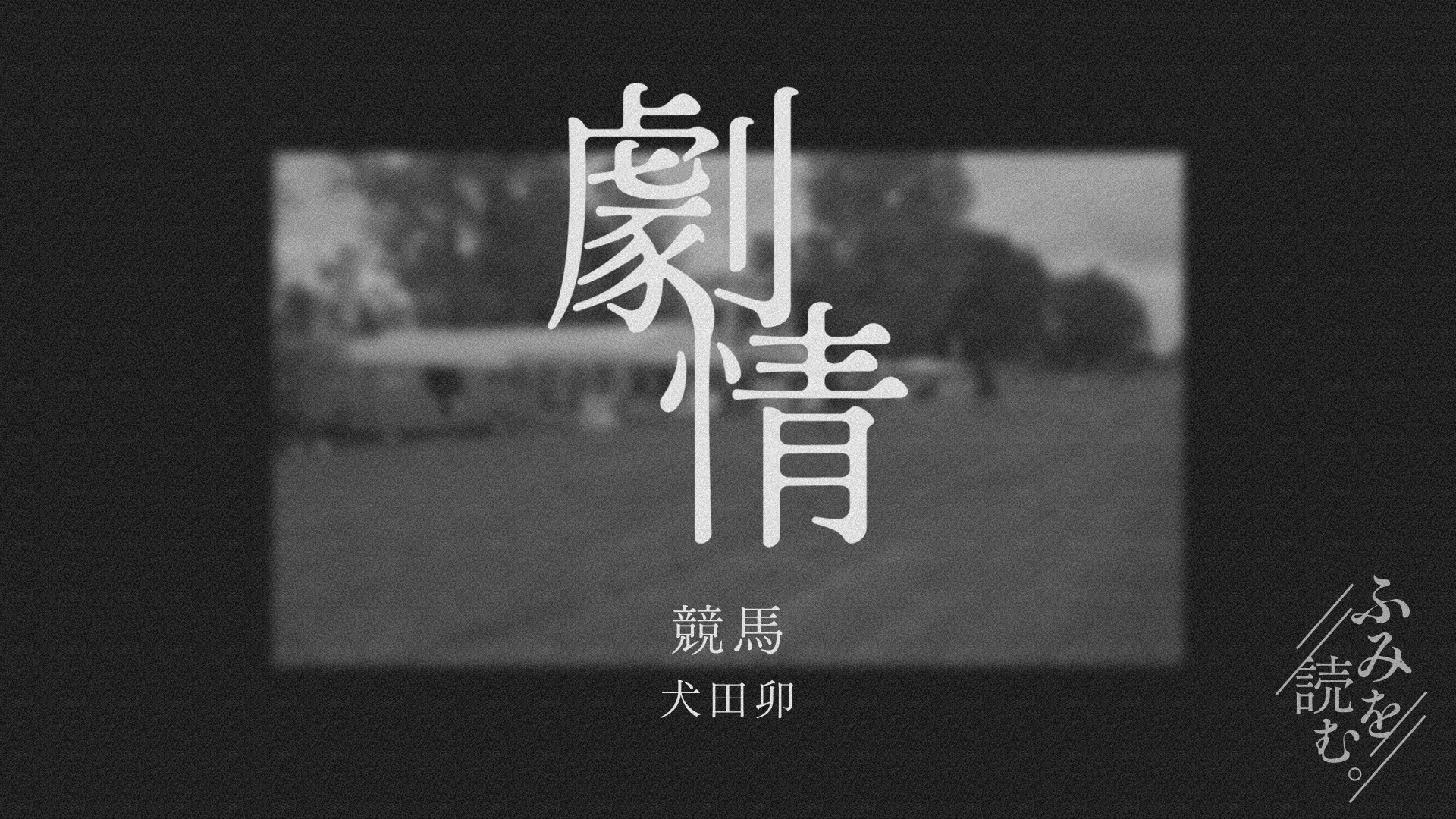 真ん中に「劇情」と書かれており、その下には作品のタイトル「競馬／犬田卯」と書かれている。右下には「ふみを読む。」のロゴがあり、背景に白黒の競馬場の写真が映し出されている。